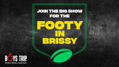 JOIN THE BIG SHOW FOR THE FOOTY IN BRISSY!